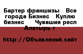 Бартер франшизы - Все города Бизнес » Куплю бизнес   . Чувашия респ.,Алатырь г.